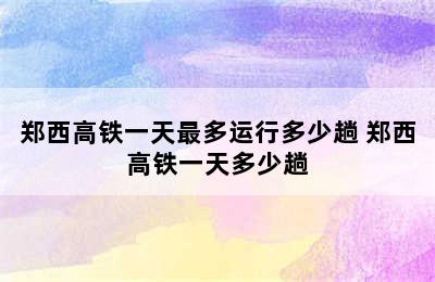 郑西高铁一天最多运行多少趟 郑西高铁一天多少趟